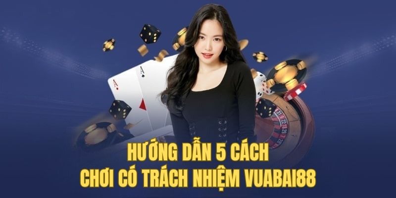 Hướng dẫn 5 cách để chơi có trách nhiệm vuabai88