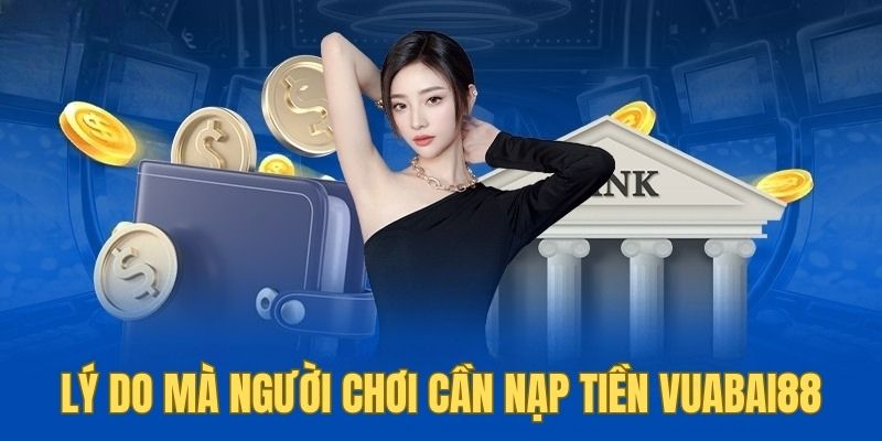 Giải thích lý do người chơi cần nạp tiền vuabai88