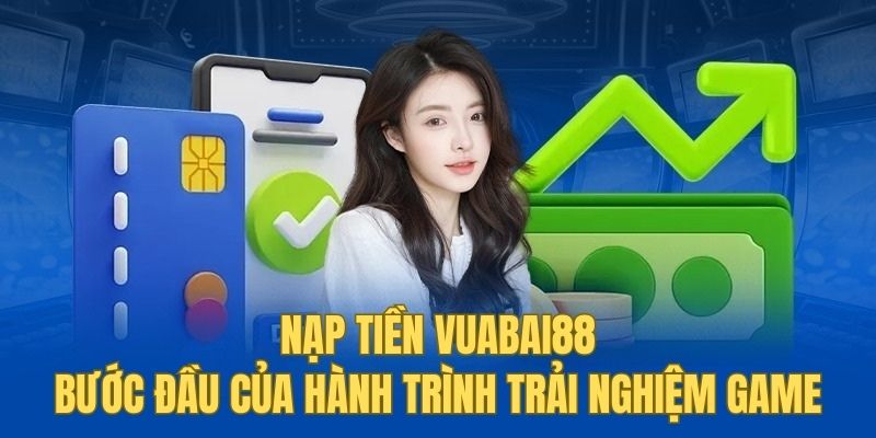 Hướng dẫn đầy đủ các bước nạp tiền vuabai88