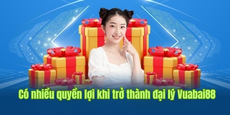 Quyền lợi đặc biệt bạn sẽ nhận được nếu là đại lý Vuabai88