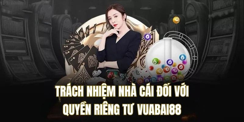 Những trách nhiệm nhà cái thực hiện đối với quyền riêng tư vuabai88